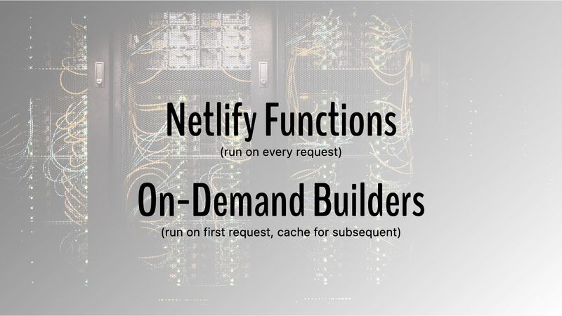 Netlify Functions (run on every request) On-demand Builders (run on first request, cache for subsequent)