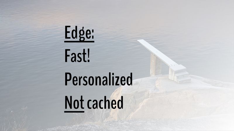 Edge: Fast! Personalized. *Not* cached